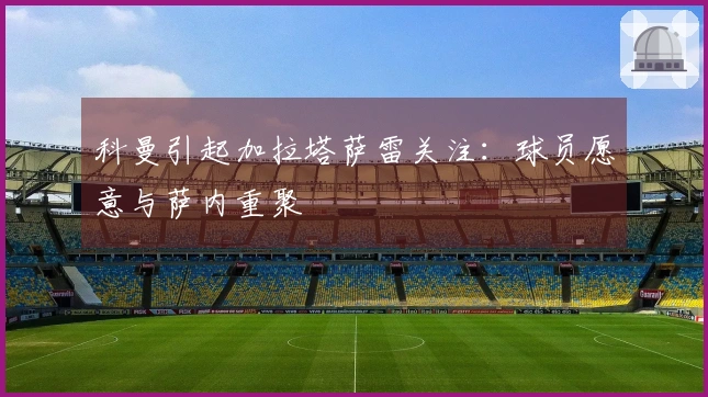 科曼引起加拉塔萨雷关注：球员愿意与萨内重聚